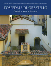 L ospedale di Orbatello. Carità e arte a Firenze