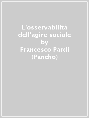 L'osservabilità dell'agire sociale - Francesco Pardi (Pancho)