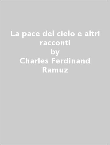 La pace del cielo e altri racconti - Charles Ferdinand Ramuz