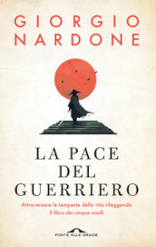 La pace del guerriero. Attraversare le tempeste della vita rileggendo «Il libro dei cinque anelli»