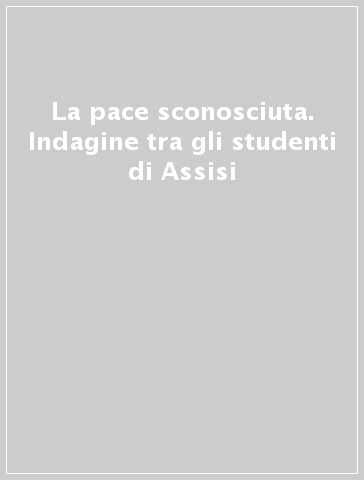 La pace sconosciuta. Indagine tra gli studenti di Assisi