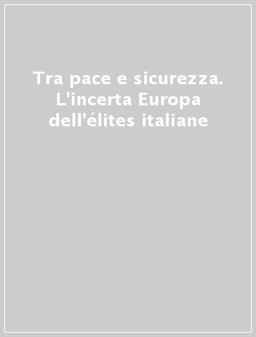 Tra pace e sicurezza. L'incerta Europa dell'élites italiane