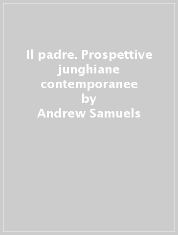 Il padre. Prospettive junghiane contemporanee - Andrew Samuels