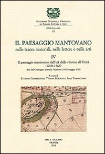 Il paesaggio mantovano nelle tracce materiali, nelle lettere e nelle arti. Atti del Convegno di studi (Mantova, 19-20 maggio 2005). 4: Il paesaggio mantovano dall'età delle riforme all'Unità (1700-1866)