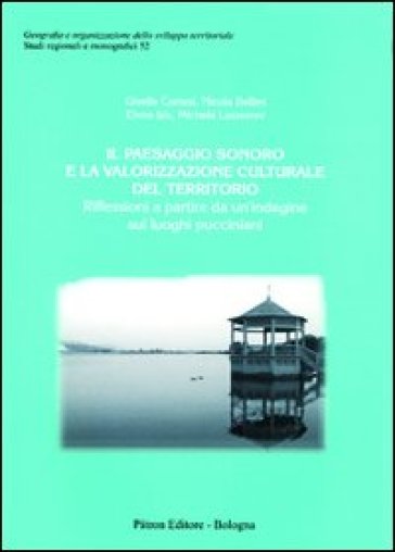 Il paesaggio sonoro e la valorizzazione culturale del territorio. Riflessioni a partire da un'indagine sui luoghi pucciniani - Gisella Cortesi - Nicola Bellini - Elena Izis