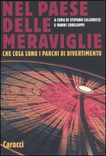 Nel paese delle meraviglie. Che cosa sono i parchi di divertimento - Vanni Codeluppi