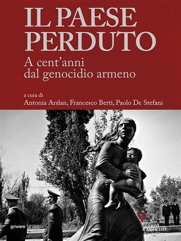 Il paese perduto. A cent'anni dal genocidio armeno - Antonia Arslan - Francesco Berti - Paolo De Stefani