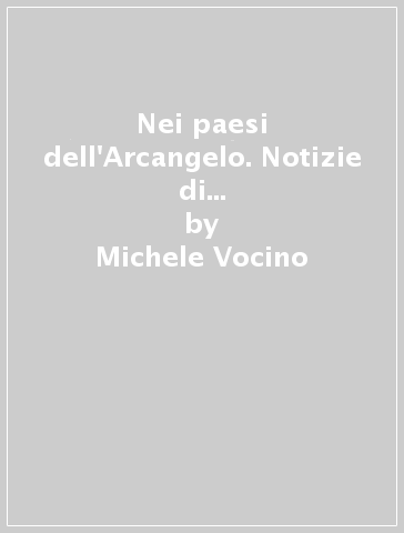 Nei paesi dell'Arcangelo. Notizie di storia garganica (rist. anast.) - Michele Vocino