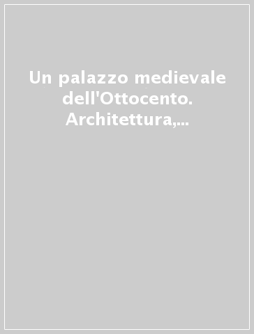 Un palazzo medievale dell'Ottocento. Architettura, arte e letteratura nel Palazzo pubblico di San Marino