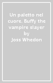 Un paletto nel cuore. Buffy the vampire slayer