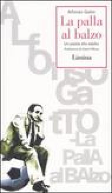 La palla al balzo. Un poeta allo stadio - Alfonso Gatto