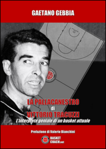 La pallacanestro di Vittorio Tracuzzi. L'interprete geniale di un basket attuale - Gaetano Gebbia