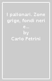 I pallonari. Zone grige, fondi neri e luci rosse: vent anni di calcio all italiana