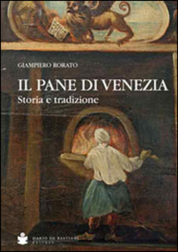 Il pane di Venezia. Storia e tradizione - Giampiero Rorato