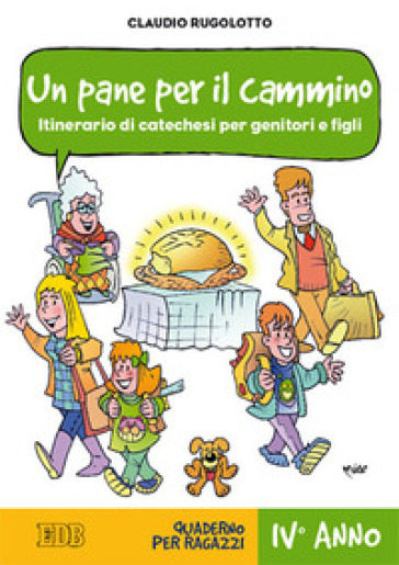 Un pane per il cammino. Itinerario di catechesi per genitori e figli. IV anno. Quaderno per ragazzi - Claudio Rugolotto