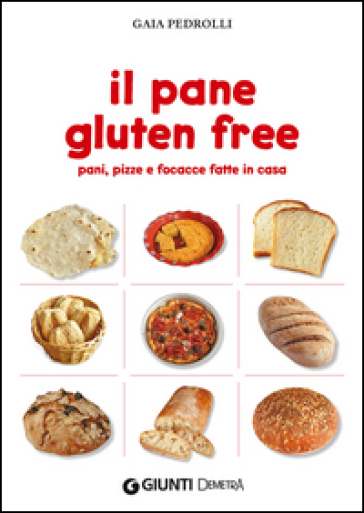 Il pane gluten free. Pani, pizze e focacce fatte in casa - Gaia Pedrolli