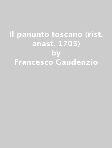Il panunto toscano (rist. anast. 1705) - Francesco Gaudenzio