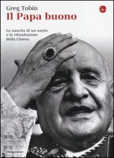 Il papa buono. La nascita di un santo e la rifondazione della Chiesa - Greg Tobin