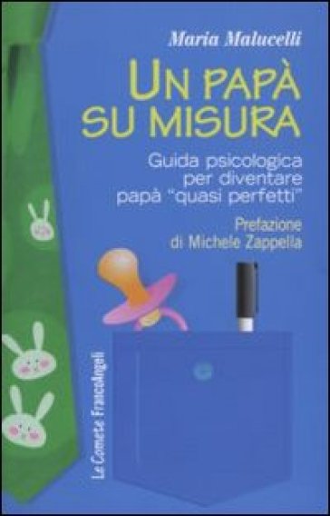 Un papà su misura. Guida psicologica per diventare papà «quasi perfetti» - Maria Malucelli