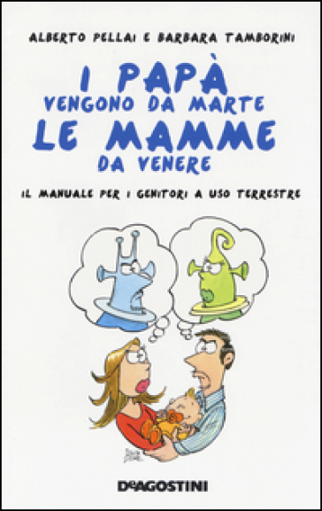 I papà vengono da Marte, le mamme da Venere. Il manuale per i genitori a uso terrestre - Alberto Pellai - Barbara Tamborini