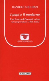 I papi e il moderno. Una lettura del cattolicesimo contemporaneo (1903-2016)