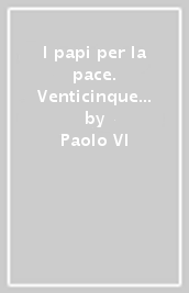 I papi per la pace. Venticinque messaggi di Paolo VI e Giovanni Paolo II per la celebrazione della Giornata mondiale della pace (1968-1992)