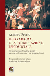 Il paradigma e la progettazione psicosociale. Lavorare con adolescenti e giovani a scuola, nelle comunità e nei gruppi informali