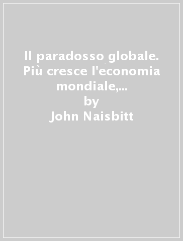 Il paradosso globale. Più cresce l'economia mondiale, più i piccoli diventano protagonisti - John Naisbitt