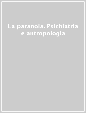 La paranoia. Psichiatria e antropologia