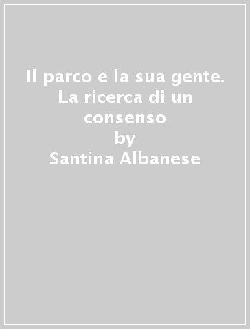 Il parco e la sua gente. La ricerca di un consenso - Santina Albanese