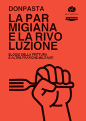 La parmigiana e la rivoluzione. Elogio della frittura e altre pratiche militanti