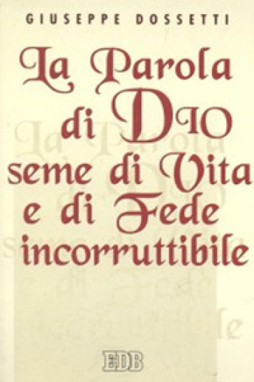 La parola di Dio seme di vita e di fede incorruttibile - Giuseppe Dossetti