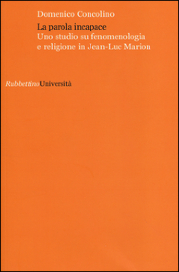 La parola incapace. Uno studio su fenomenologia e religione in Jean-Luc Marion - Domenico Concolino