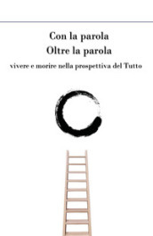 Con la parola oltre la parola. Vivere e morire nella prospettiva del tutto