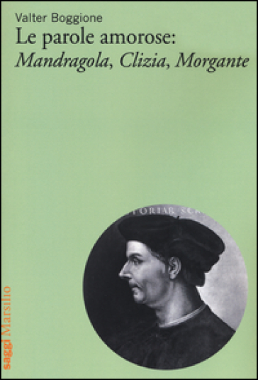 Le parole amorose: Mandragola, Clizia, Morgante - Valter Boggione