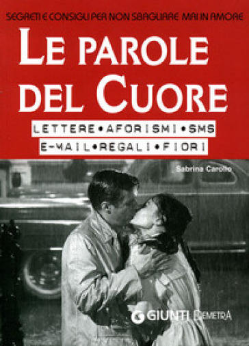 Le parole del cuore. Lettere, aforismi, SMS, e-mail, regali, fiori. Segreti e consigli per non sbagliare mai in amore - Sabrina Carollo