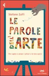 Le parole dell arte. Per capire e amare i pittori e le loro opere