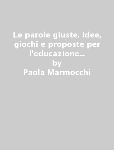 Le parole giuste. Idee, giochi e proposte per l'educazione alla sessualità - Paola Marmocchi - Loretta Raffuzzi