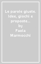 Le parole giuste. Idee, giochi e proposte per l