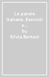 Le parole italiane. Esercizi e giochi per l apprendimento, la memorizzazione e l ampliamento del lessico. A1-C1