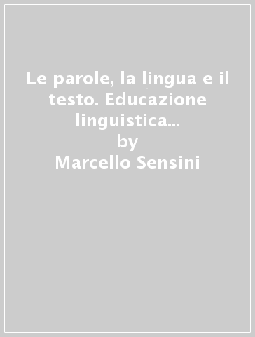 Le parole, la lingua e il testo. Educazione linguistica e testuale. Per la Scuola media - Marcello Sensini