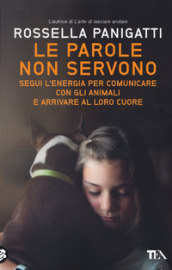 Le parole non servono. Segui l energia per comunicare con gli animali e arrivare al loro cuore