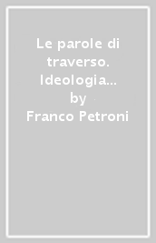 Le parole di traverso. Ideologia e linguaggio nella narrativa d avanguardia del primo Novecento