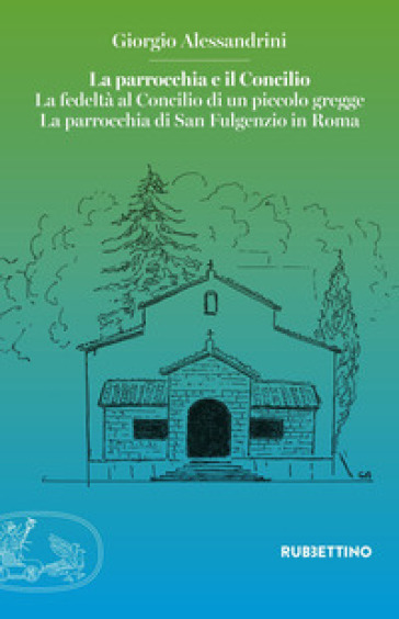 La parrocchia e il Concilio. La fedeltà al Concilio di un piccolo gregge. La parrocchia di San Fulgenzio in Roma - Giorgio Alessandrini