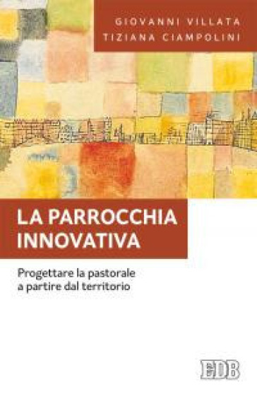 La parrocchia innovativa. Progettare la pastorale a partire dal territorio - Giovanni Villata - Tiziana Ciampolini