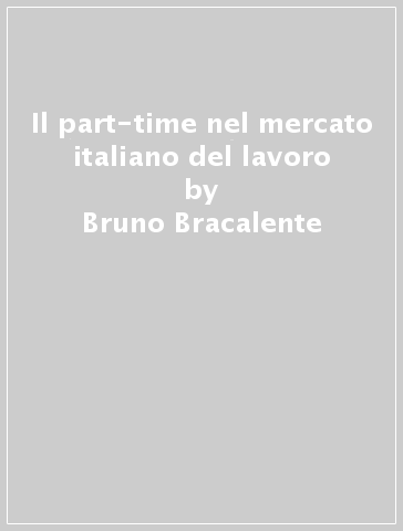 Il part-time nel mercato italiano del lavoro - Giorgio Marbach - Bruno Bracalente