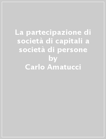 La partecipazione di società di capitali a società di persone - Carlo Amatucci