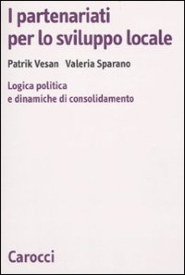 I partenariati per lo sviluppo locale. Logica politica e dinamiche di consolidamento - Patrik Vesan - Valeria Sparano