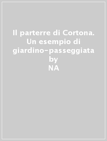 Il parterre di Cortona. Un esempio di giardino-passeggiata - NA - Fulvio Rovero