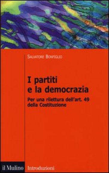 I partiti e la democrazia. Per una rilettura dell'art. 49 della Costituzione - Salvatore Bonfiglio